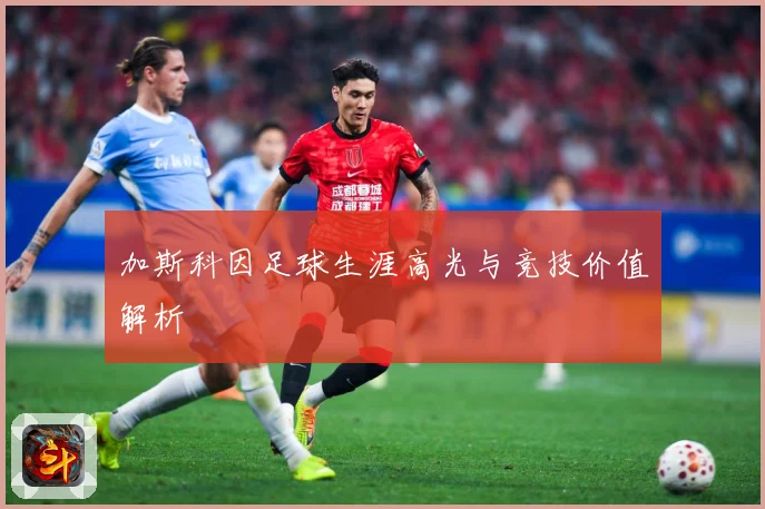 加斯科因足球生涯高光与竞技价值解析