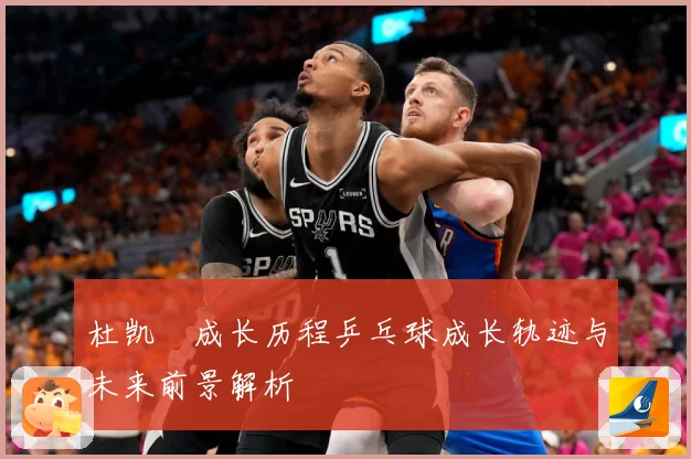 杜凯琹成长历程乒乓球成长轨迹与未来前景解析