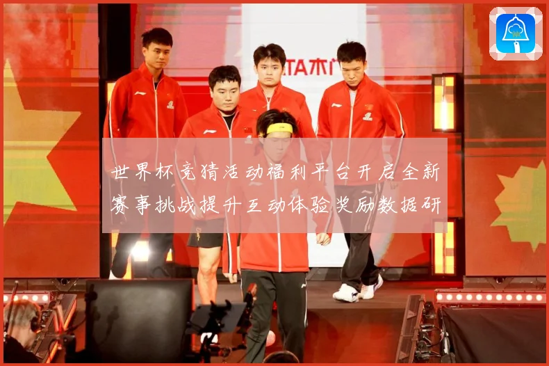 世界杯竞猜活动福利平台开启全新赛事挑战提升互动体验奖励数据研判