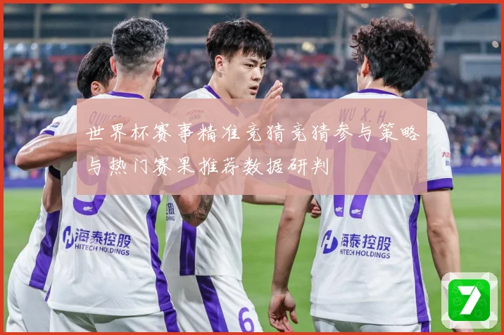世界杯赛事精准竞猜竞猜参与策略与热门赛果推荐数据研判