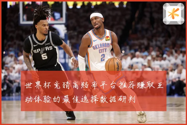 世界杯竞猜高赔率平台推荐赚取互动体验的最佳选择数据研判