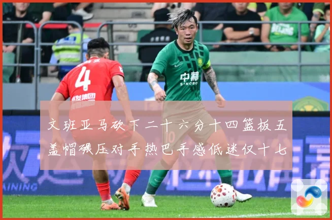 文班亚马砍下二十六分十四篮板五盖帽碾压对手热巴手感低迷仅十七专题观察