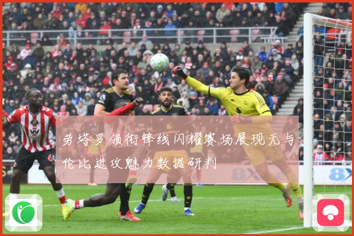 劳塔罗领衔锋线闪耀赛场展现无与伦比进攻魅力数据研判