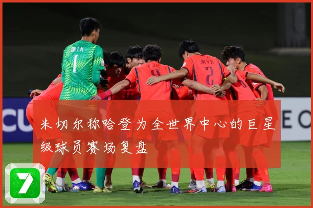 米切尔称哈登为全世界中心的巨星级球员赛场复盘