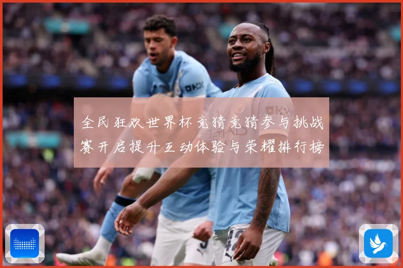 全民狂欢世界杯竞猜竞猜参与挑战赛开启提升互动体验与荣耀排行榜数据研判