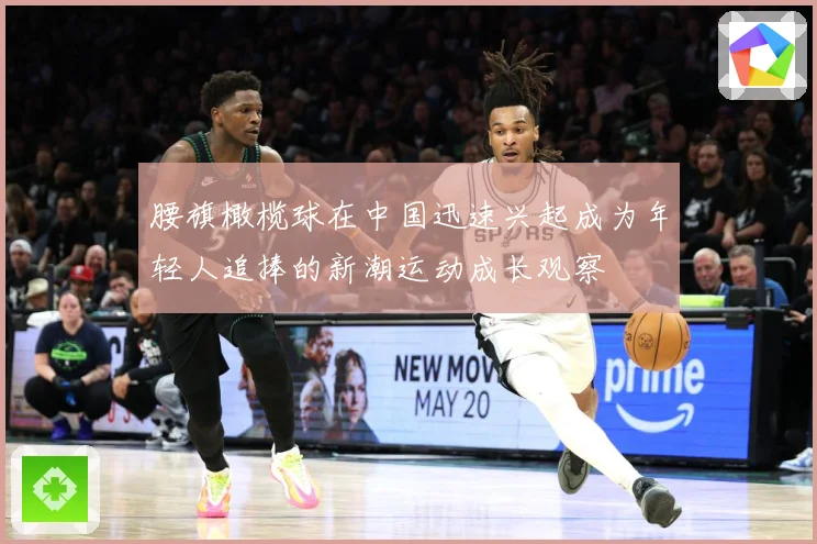 腰旗橄榄球在中国迅速兴起成为年轻人追捧的新潮运动成长观察