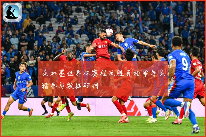 美加墨世界杯赛程及胜负赔率与竞猜参与数据研判