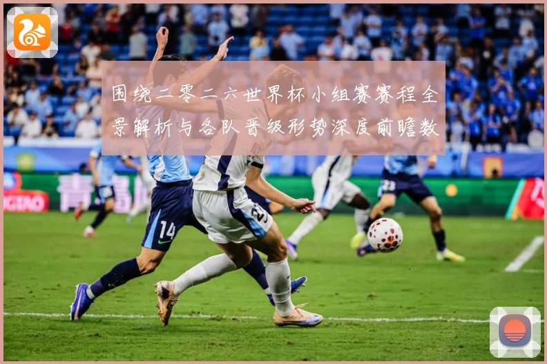 围绕二零二六世界杯小组赛赛程全景解析与各队晋级形势深度前瞻数据研判