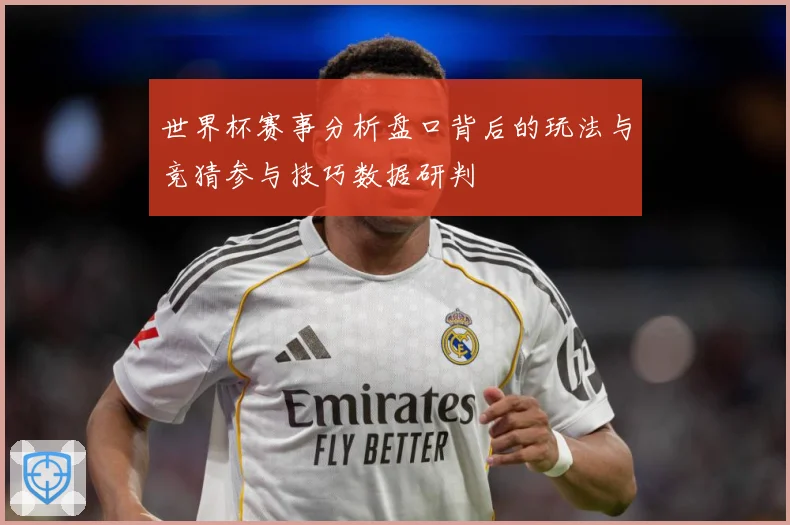 世界杯赛事分析盘口背后的玩法与竞猜参与技巧数据研判