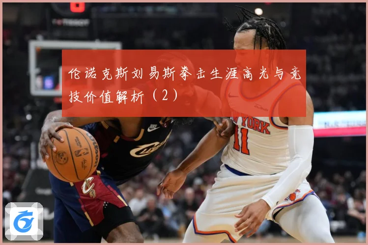 伦诺克斯刘易斯拳击生涯高光与竞技价值解析（2）