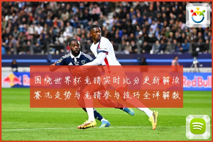 围绕世界杯竞猜实时比分更新解读赛况走势与竞猜参与技巧全详解数据研判