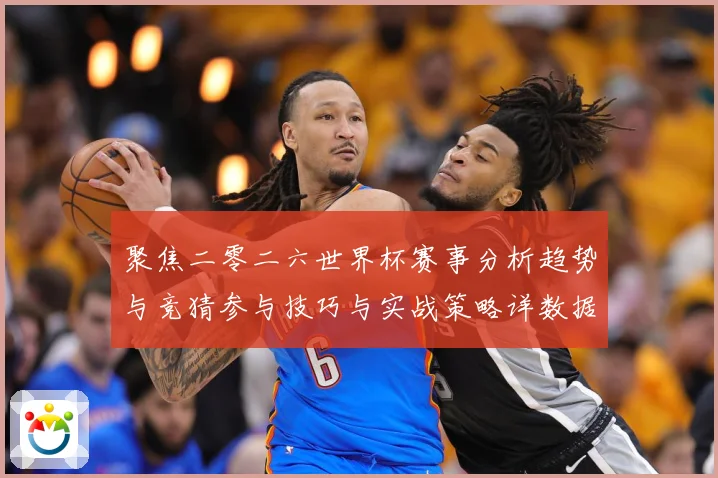 聚焦二零二六世界杯赛事分析趋势与竞猜参与技巧与实战策略详数据研判