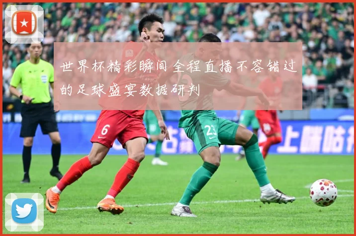 世界杯精彩瞬间全程直播不容错过的足球盛宴数据研判