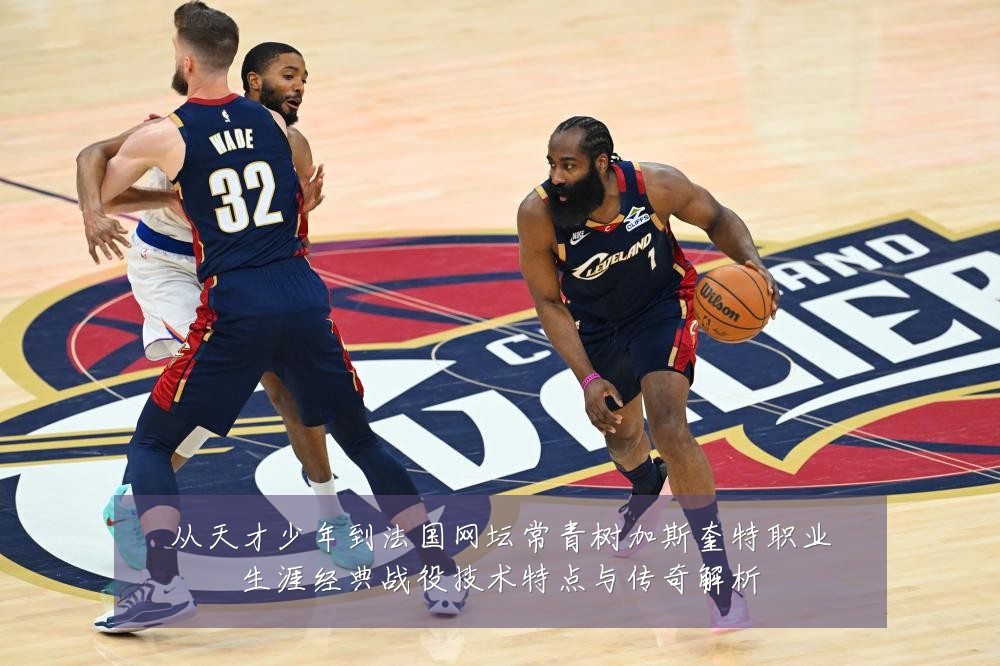 从天才少年到法国网坛常青树加斯奎特职业生涯经典战役技术特点与传奇解析