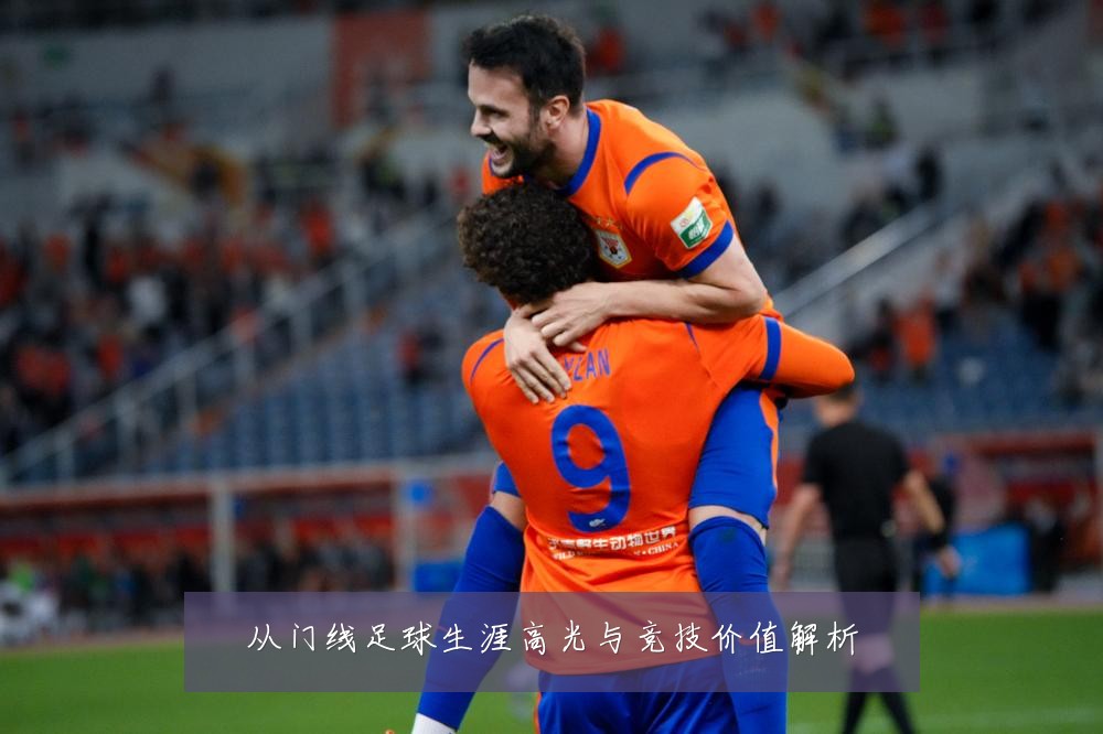 从门线足球生涯高光与竞技价值解析
