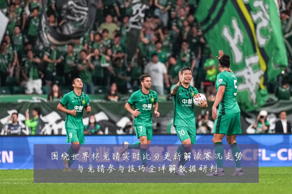 围绕世界杯竞猜实时比分更新解读赛况走势与竞猜参与技巧全详解数据研判