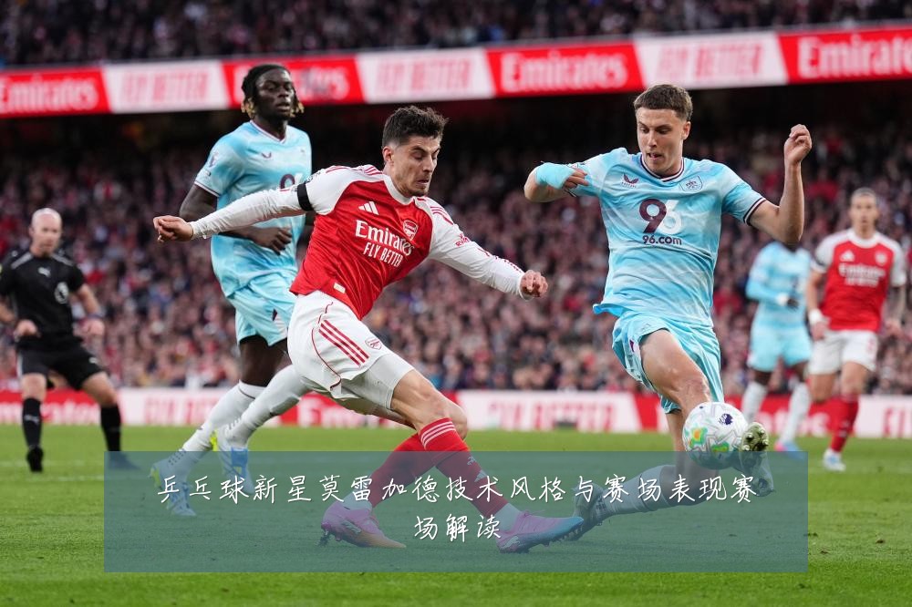 乒乓球新星莫雷加德技术风格与赛场表现赛场解读