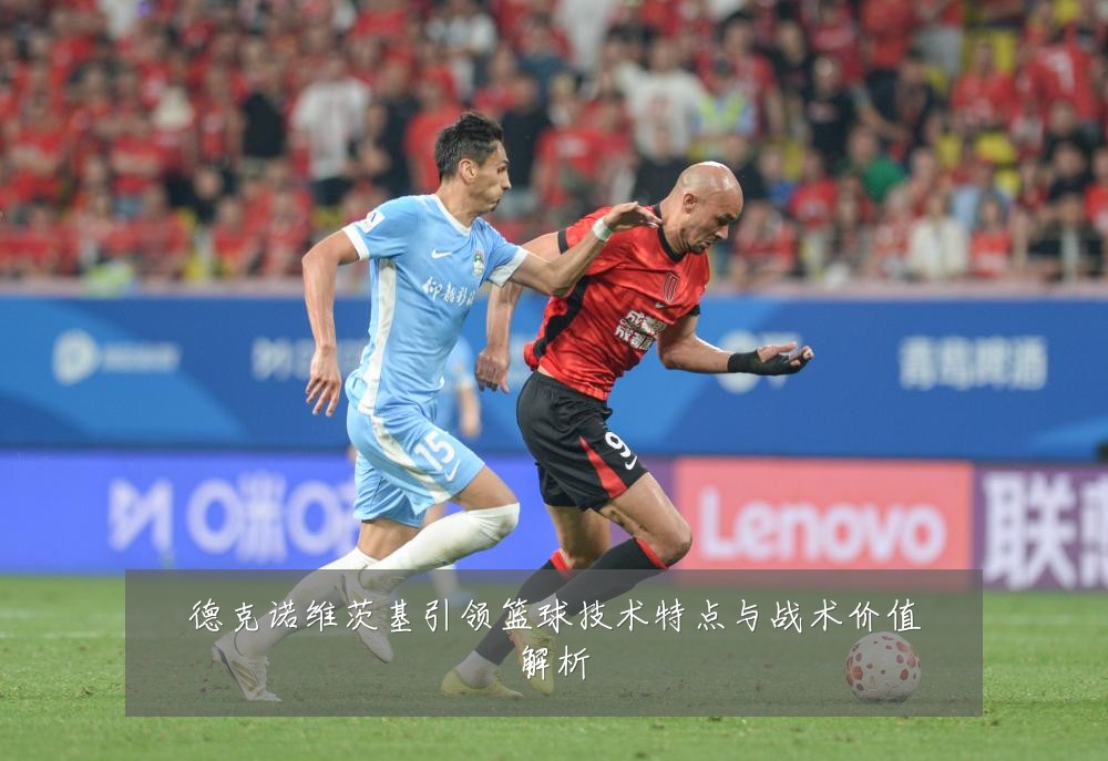德克诺维茨基引领篮球技术特点与战术价值解析