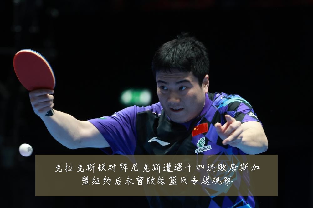 克拉克斯顿对阵尼克斯遭遇十四连败唐斯加盟纽约后未曾败给篮网专题观察