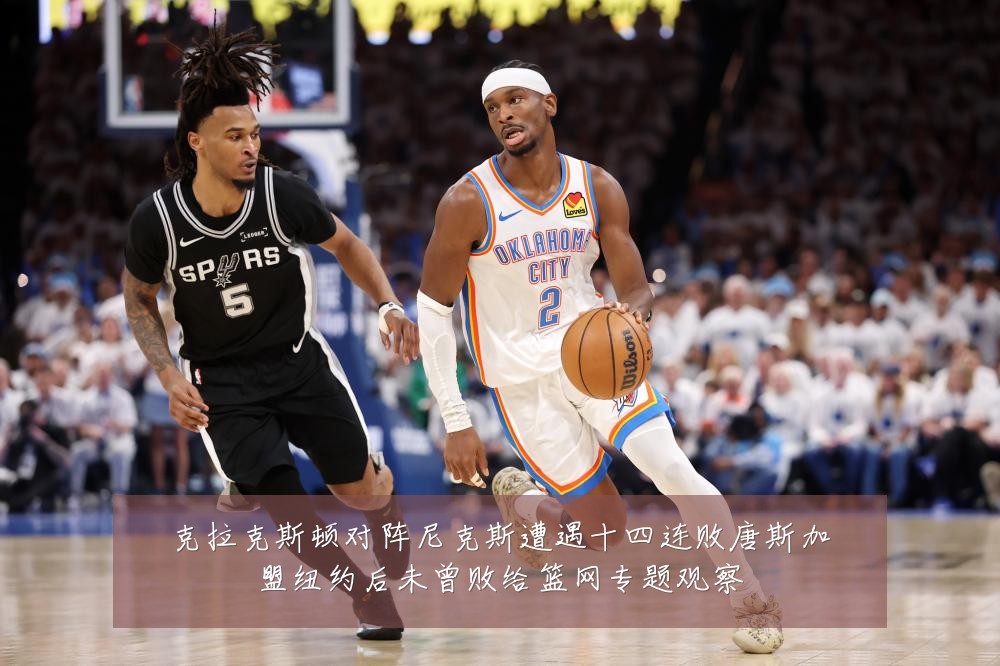 克拉克斯顿对阵尼克斯遭遇十四连败唐斯加盟纽约后未曾败给篮网专题观察
