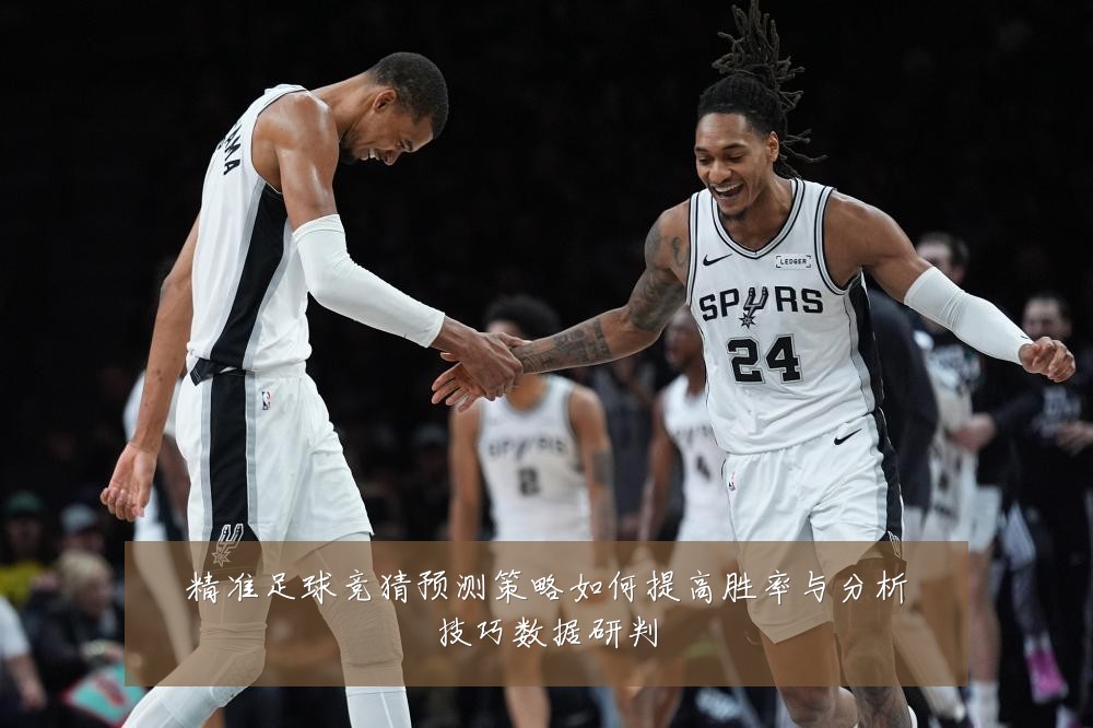 精准足球竞猜预测策略如何提高胜率与分析技巧数据研判