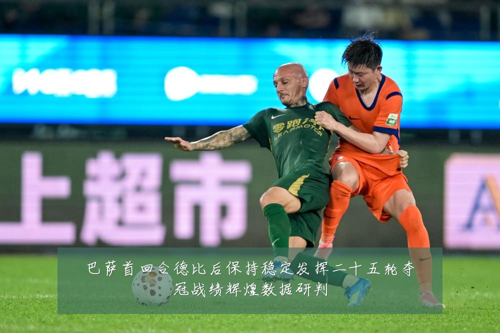巴萨首回合德比后保持稳定发挥二十五轮夺冠战绩辉煌数据研判